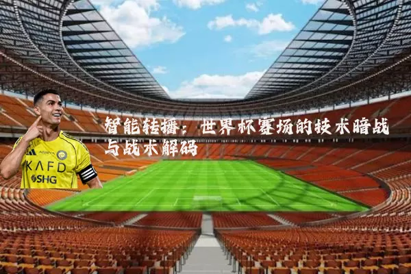智能转播：世界杯赛场的技术暗战与战术解码