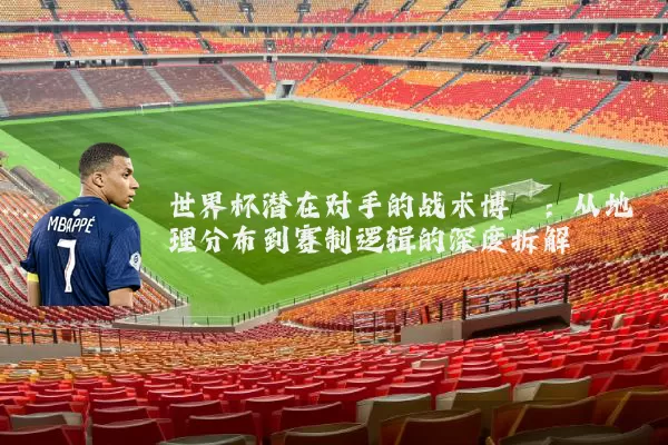 世界杯潜在对手的战术博弈：从地理分布到赛制逻辑的深度拆解