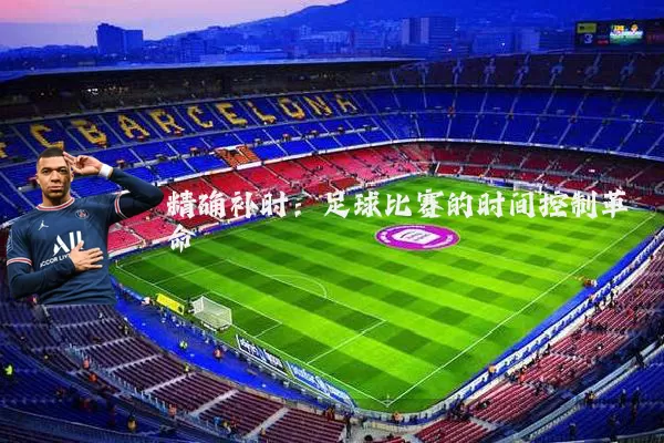 精确补时:足球比赛的时间控制革命