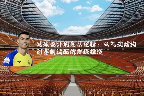 足球设计的底层逻辑：从气动结构到赛制适配的终极推演