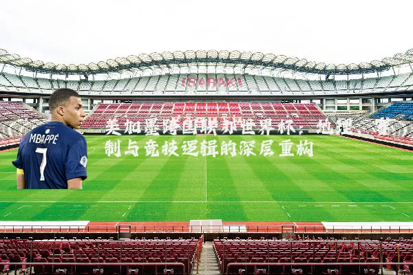 美加墨跨国联办世界杯：地理、赛制与竞技逻辑的深层重构