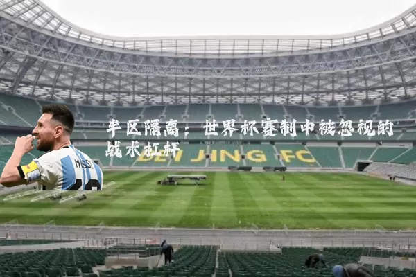 半区隔离:世界杯赛制中被忽视的战术杠杆
