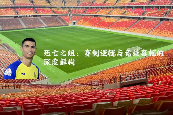 死亡之组:赛制逻辑与竞技真相的深度解构