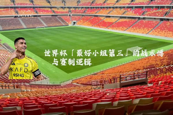 世界杯「最好小组第三」的战术博弈与赛制逻辑